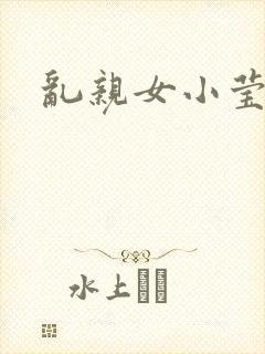 乱亲女小莹的泬