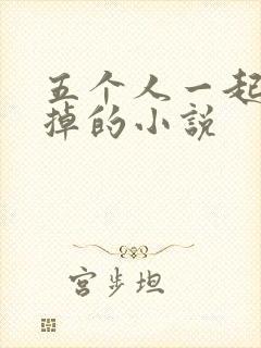 五个人一起会坏掉的小说