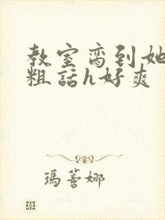 教室脔到她哭h粗话h好爽封面