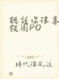 听说你很喜欢我校园PO