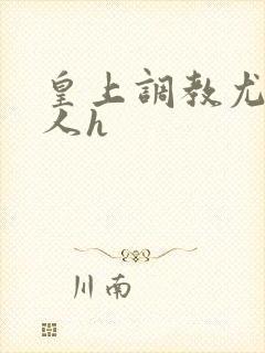 皇上调教尤物美人h