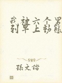 我被六个男人躁到早上动态图