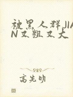 被黑人群JIAN又粗又大封面