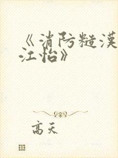 《消防糙汉vs江怡》