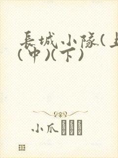 长城小队(上)(中)(下)