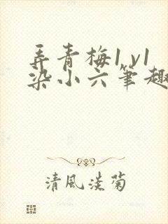 弄青梅1 v1染小六笔趣阁