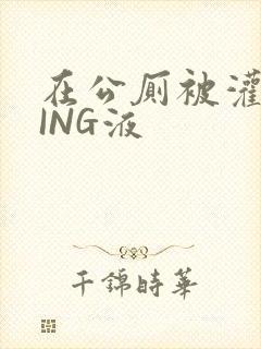 在公厕被灌满JING液