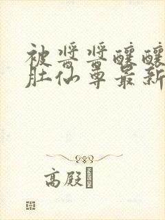 被酱酱酿酿的大肚仙尊最新章