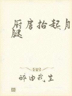厨房抬起月月的腿