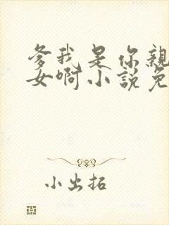 爹我是你亲生闺女啊小说免费阅读封面