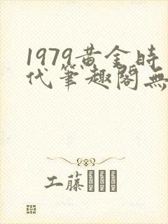 1979黄金时代笔趣阁无弹窗无错版封面
