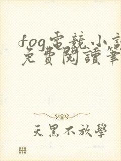 fog电竞小说免费阅读笔趣阁未删减版
