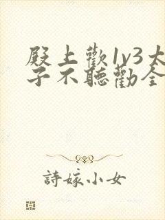 殿上欢1v3太子不听劝全文