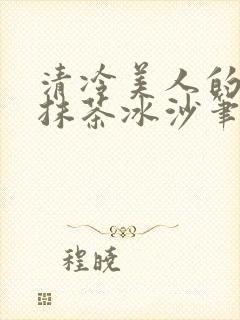 清冷美人的神奇抹茶冰沙笔趣阁