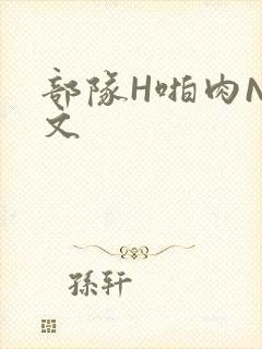 部队H啪肉NP文
