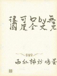 很可口by无罪国度全文免费笔趣阁