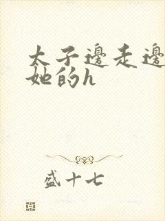 太子边走边挺进她的h