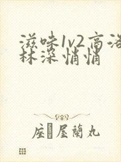 滋味1v2商洛林深悄悄