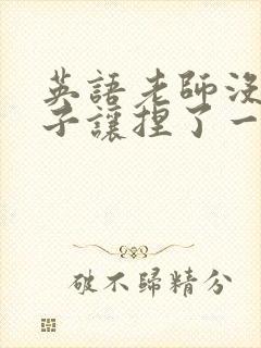 英语老师没带罩子让捏了一节封面