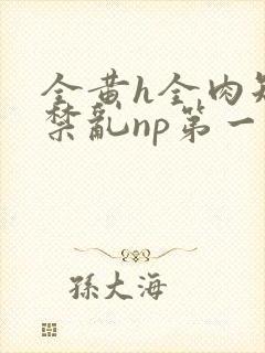 全黄h全肉短篇禁乱np第一次