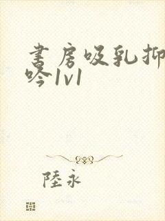 书房吸乳抑制低吟1v1