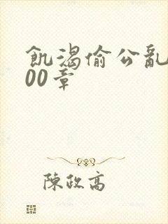 饥渴偷公乱第400章