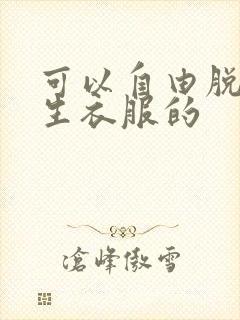 可以自由脱卸女生衣服的