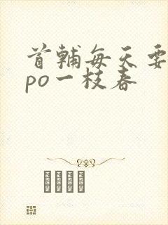 首辅每天要不够po一枝春