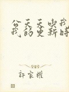 公天天吃我奶躁我的更新时间