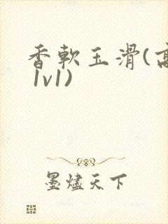 香软玉滑(高h 1v1)