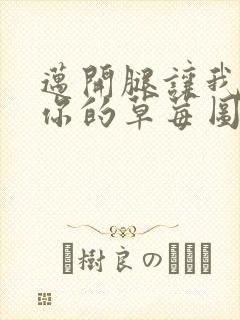 迈开腿让我看看你的草莓图