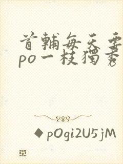 首辅每天要不够po一枝独秀封面