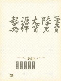 起源大陆笔趣阁无弹窗免费阅读