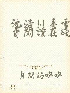 沈浩川秦雪菲免费阅读在线阅读笔趣阁沈封面