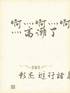 啊灬啊灬啊灬快灬高潮了