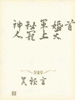 神秘军婚首长大人宠上天
