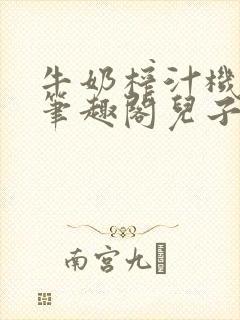 牛奶榨汁机po笔趣阁儿子牌榨汁机