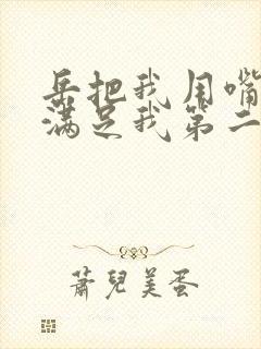 岳把我用嘴含进满足我第二章