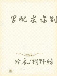 男配求你别黑化