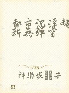 都市沉浮超前最新无弹窗