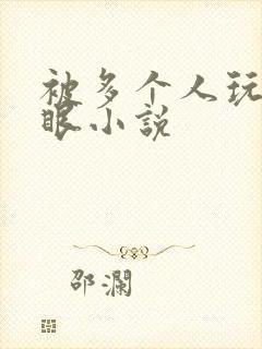 被多个人玩屁股眼小说