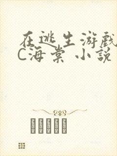 在逃生游戏里挨C海棠 小说