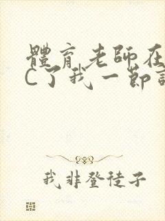 体育老师在单杠C了我一节课网