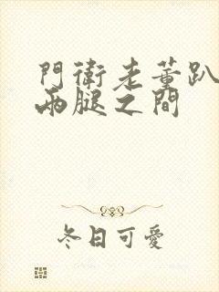 门卫老董趴在我两腿之间