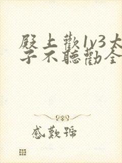 殿上欢1v3太子不听劝全文