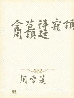 含苞待宠镇国公周镇廷