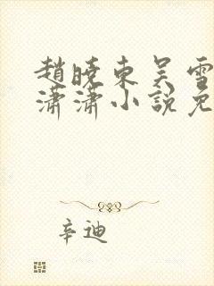 赵晓东吴雪晴王潇潇小说免费阅读