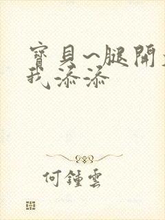 宝贝~腿开大点我添添