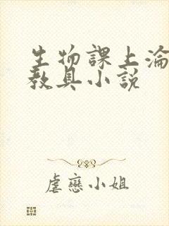 生物课上沦为性教具小说