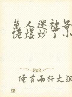 万人迷被各路大佬爆炒了小说封面